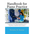 Handbook for Piano Practice: A Guide to Life-Long Learning in Music Through Continuing Education in Piano for Students and Teachers