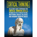 Critical Thinking: The Ultimate Guide to Improving Your Critical Thinking Skills, Becoming Better at Problem Solving, Mastering Logical Fallacies and