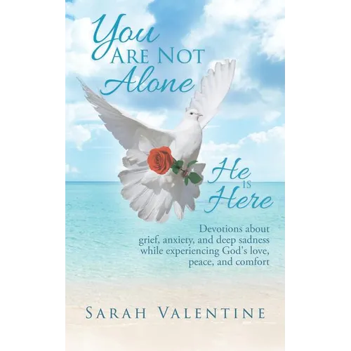 You are not Alone. He is Here: Devotions about grief, anxiety, and deep sadness while experiencing God's love, peace, and comfort