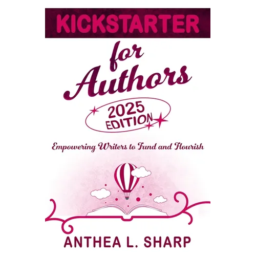 Kickstarter for Authors, 2nd Edition: Empowering Writers to Fund and Flourish