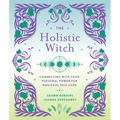 The Holistic Witch: Connecting with Your Personal Power for Magickal Self-Care