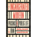 The Incarcerated Modern: Prisons and Public Life in Iran