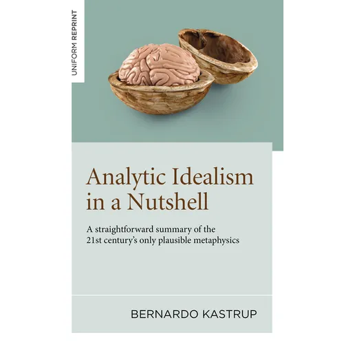 Analytic Idealism in a Nutshell: A Straightforward Summary of the 21st Century's Only Plausible Metaphysics