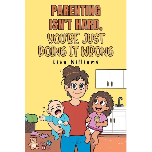 Parenting Isn't Hard, You're Just Doing It Wrong