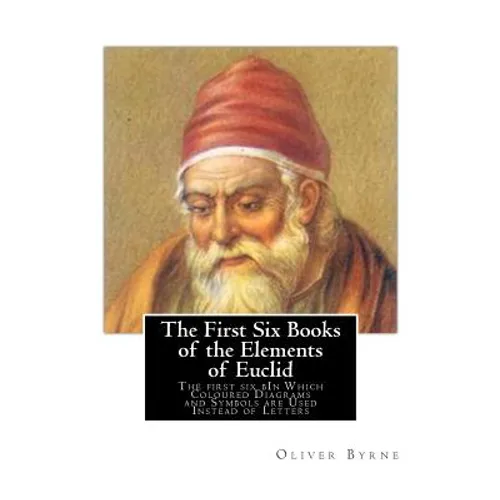 The First Six Books of the Elements of Euclid: The first six bIn Which Coloured Diagrams and Symbols are Used Instead of Letters