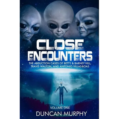 Close Encounters: Volume One: The Abduction Cases of Betty & Barney Hill, Travis Walton, and Antonio Villas-Boas