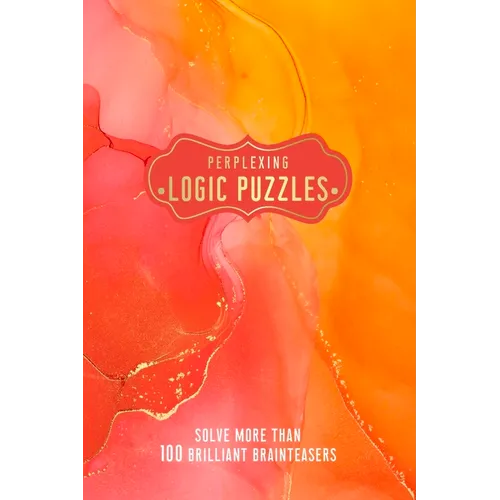 Perplexing Logic Puzzles: Solve More Than 100 Brilliant Brainteasers
