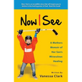Now I See: A Mothers Memoir of Her Son's Miraculous Healing