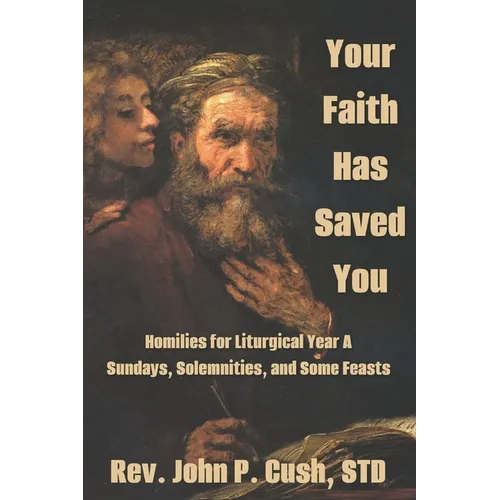 Your Faith Has Saved You: Homilies for Liturgical Year A-Sundays, Solemnities, and Some Feasts