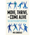 Move, Thrive, and Come Alive: Over 120 Science-Backed Strategies to Move More, Feel Better, and Live Fully