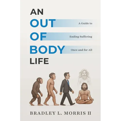 An Out of Body Life: A Guide to Ending Suffering Once and for All