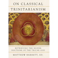 On Classical Trinitarianism: Retrieving the Nicene Doctrine of the Triune God