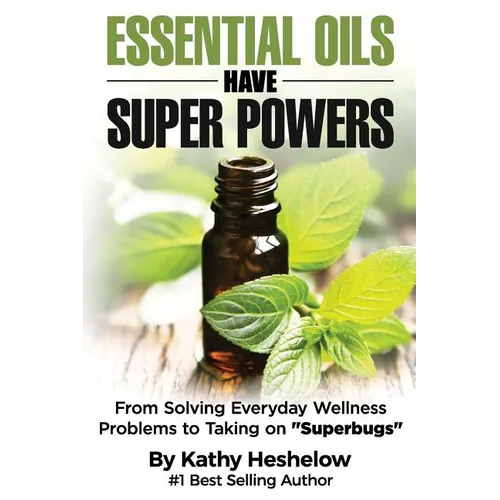 Essential Oils Have Super Powers: From Solving Everyday Wellness Problems with Aromatherapy to Taking on Superbugs