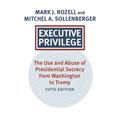 Executive Privilege: The Use and Abuse of Presidential Secrecy from Washington to Trump