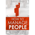 How to Manage People: 7 Easy Steps to Master Management Skills, Managing Difficult Employees, Delegation & Team Management