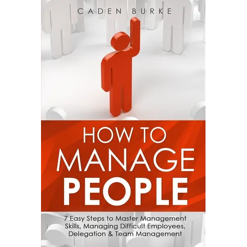 How to Manage People: 7 Easy Steps to Master Management Skills, Managing Difficult Employees, Delegation & Team Management
