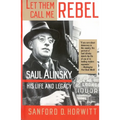 Let Them Call Me Rebel: Saul Alinsky: His Life and Legacy