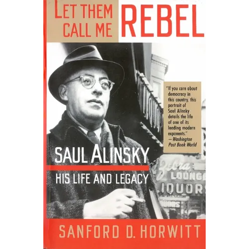 Let Them Call Me Rebel: Saul Alinsky: His Life and Legacy