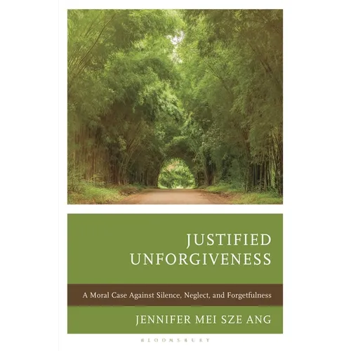Justified Unforgiveness: A Moral Case Against Silence, Neglect, and Forgetfulness