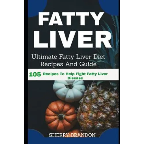 Fatty Liver Diet: Ultimate Fatty Liver Diet Recipes And Guide 105 Recipes To Help Fight Fatty Liver Disease (Fatty Liver Cure, Fatty Liv