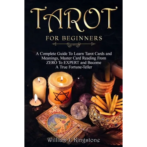 Tarot for Beginners: A Complete Guide To Learn Tarot Cards and Meanings, Master Card Reading From ZERO To EXPERT and Become A True Fortune-