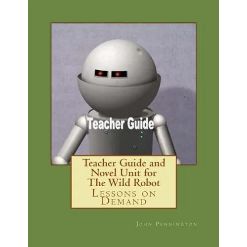 Teacher Guide and Novel Unit for The Wild Robot: Lessons on Demand