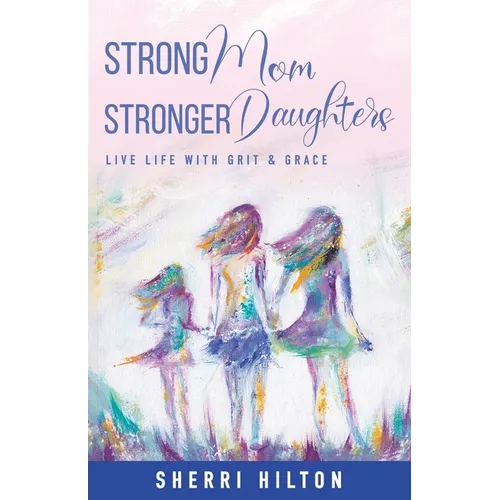 Strong Mom Stronger Daughters: Live Life with Grit & Grace