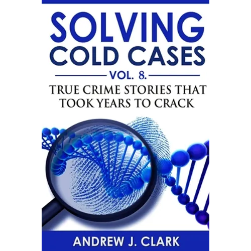 Solving Cold Cases - Volume 8: True Crime Stories That Took Years to Crack