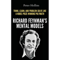 Richard Feynman's Mental Models: How to Think, Learn, and Problem-Solve Like a Nobel Prize-Winning Polymath