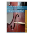 How To Make Your Violin Sound Beautiful: The Techniques You Need to Know to Create Rich Tone...
