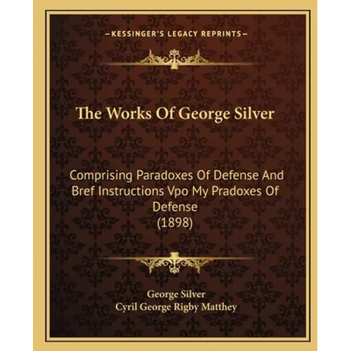 The Works Of George Silver: Comprising Paradoxes Of Defense And Bref Instructions Vpo My Pradoxes Of Defense (1898)