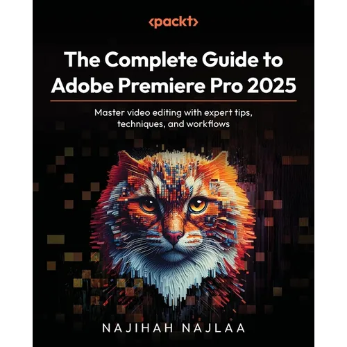 The Complete Guide to Adobe Premiere Pro 2025: Master video editing with expert tips, techniques, and workflows
