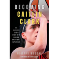 Becoming Caitlin Clark: The Unknown Origin Story of a Modern Basketball Superstar