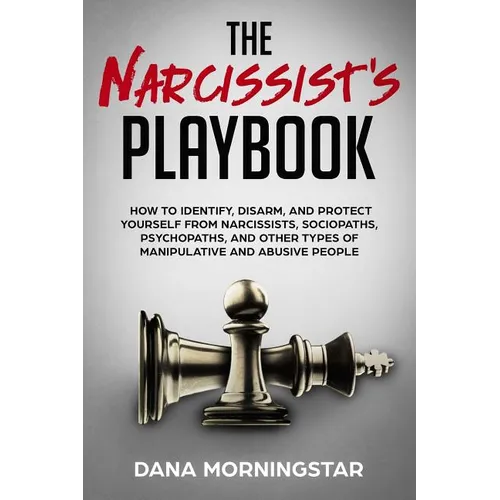 The Narcissist's Playbook: How to Identify, Disarm, and Protect Yourself from Narcissists, Sociopaths, Psychopaths, and Other Types of Manipulati