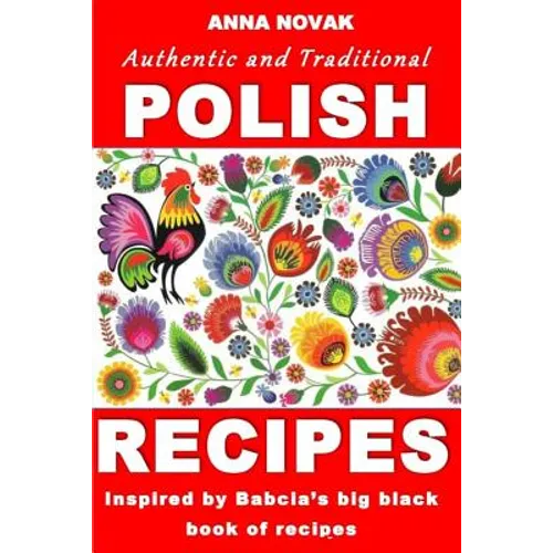 Authentic And Traditional Polish Recipes: Inspired By Babcia's Big Black Book Of Recipes