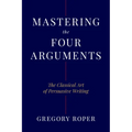 Mastering the Four Arguments: The Classical Art of Persuasive Writing