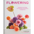 Flowering: Easygoing Floral Design for Surprising Contemporary Arrangements