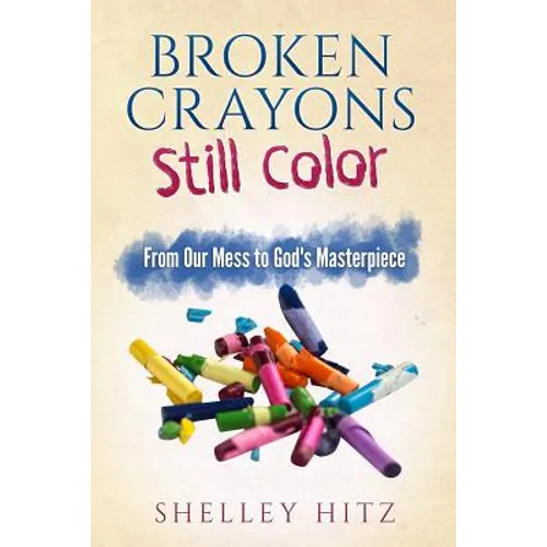 Broken Crayons Still Color: From Our Mess to God's Masterpiece