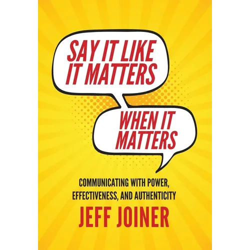 Say It Like It Matters When It Matters: Communicating with Power, Effectiveness, and Authenticity
