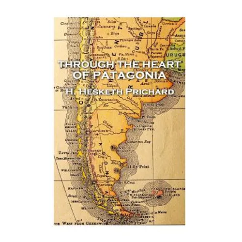 H. Hesketh Prichard - Through the Heart of Patagonia