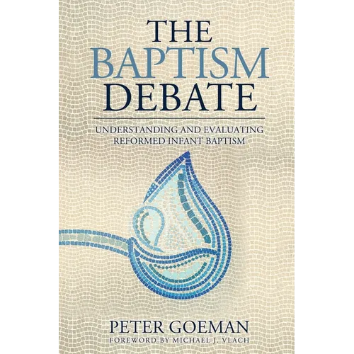 The Baptism Debate: Understanding and Evaluating Reformed Infant Baptism