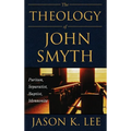The Theology of John Smyth: Puritan, Separatist, Baptist, Mennonite
