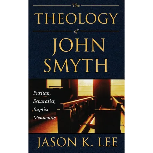 The Theology of John Smyth: Puritan, Separatist, Baptist, Mennonite