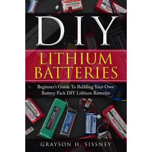 DIY Lithium Batteries: Beginner's Guide To Building Your Own Battery Pack