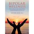Bipolar Wellness: How to Recover from Bipolar Illness: An Entertaining Memoir with Simple Strategies for Every Stage of Recovery