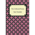 The Collected Poems of Sara Teasdale (Sonnets to Duse and Other Poems, Helen of Troy and Other Poems, Rivers to the Sea, Love Songs, and Flame and Sha