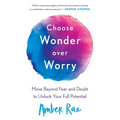 Choose Wonder Over Worry: Move Beyond Fear and Doubt to Unlock Your Full Potential