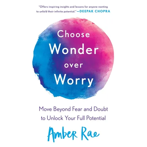 Choose Wonder Over Worry: Move Beyond Fear and Doubt to Unlock Your Full Potential
