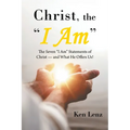 Christ, the "I Am": The Seven "I Am" Statements of Christ-and What He Offers Us!