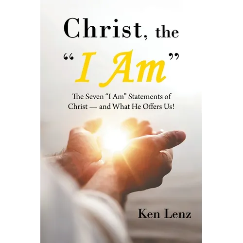 Christ, the "I Am": The Seven "I Am" Statements of Christ-and What He Offers Us!